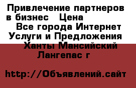 Привлечение партнеров в бизнес › Цена ­ 5000-10000 - Все города Интернет » Услуги и Предложения   . Ханты-Мансийский,Лангепас г.